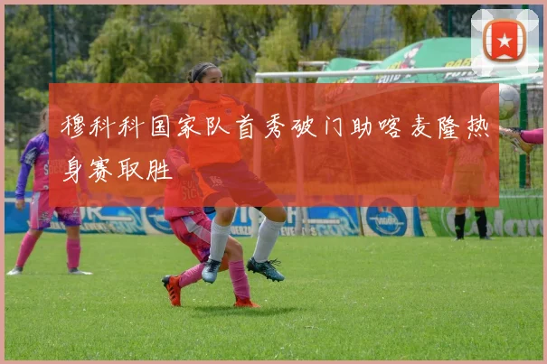 穆科科国家队首秀破门助喀麦隆热身赛取胜