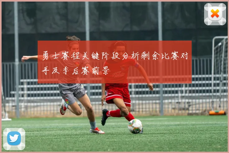 勇士赛程关键阶段分析剩余比赛对手及季后赛前景