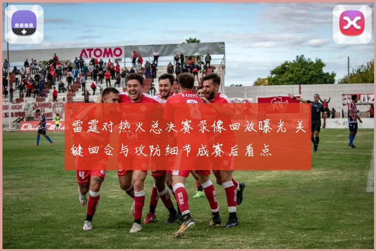 雷霆对热火总决赛录像回放曝光 关键回合与攻防细节成赛后看点