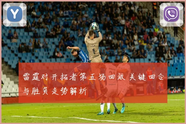 雷霆对开拓者第五场回放 关键回合与胜负走势解析