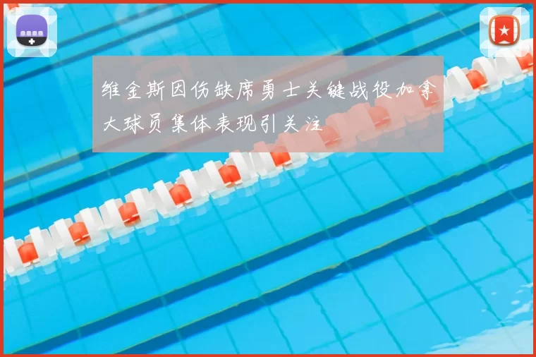 维金斯因伤缺席勇士关键战役加拿大球员集体表现引关注