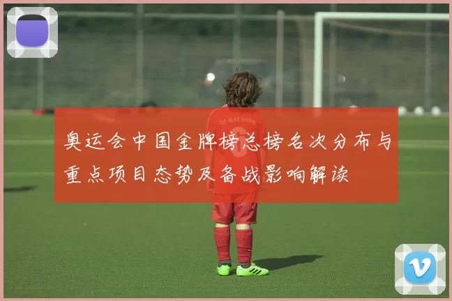 奥运会中国金牌榜总榜名次分布与重点项目态势及备战影响解读