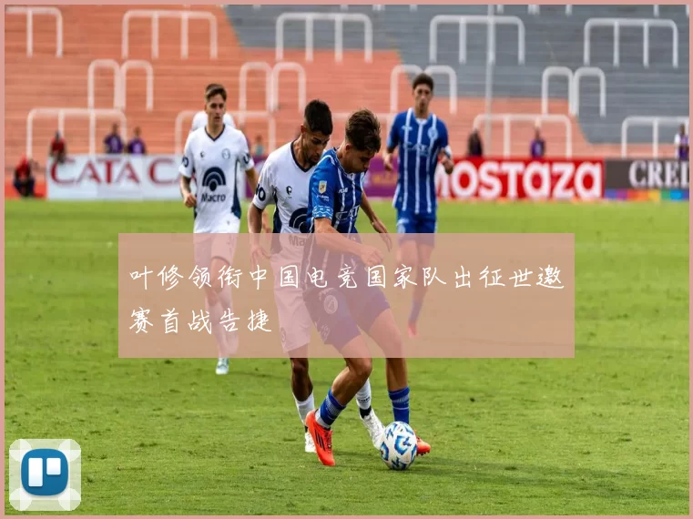 叶修领衔中国电竞国家队出征世邀赛首战告捷