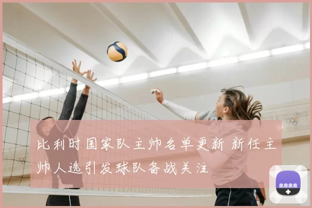 比利时国家队主帅名单更新 新任主帅人选引发球队备战关注