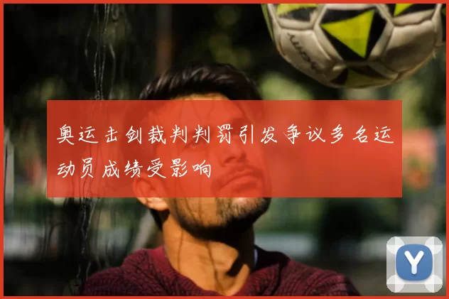 奥运击剑裁判判罚引发争议多名运动员成绩受影响