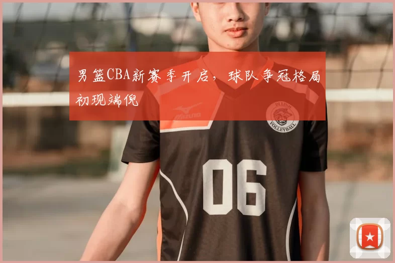 男篮CBA新赛季开启,球队争冠格局初现端倪