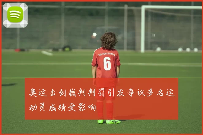 奥运击剑裁判判罚引发争议多名运动员成绩受影响