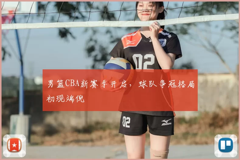 男篮CBA新赛季开启,球队争冠格局初现端倪