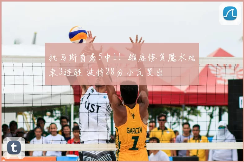 托马斯首秀5中1！雄鹿惨负魔术结束3连胜 波特28分小瓦复出