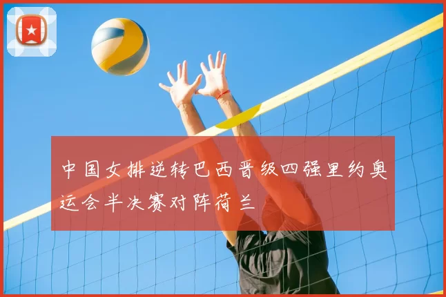 中国女排逆转巴西晋级四强里约奥运会半决赛对阵荷兰