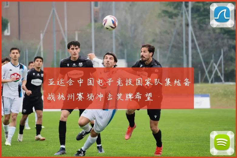 亚运会中国电子竞技国家队集结备战杭州赛场冲击奖牌希望