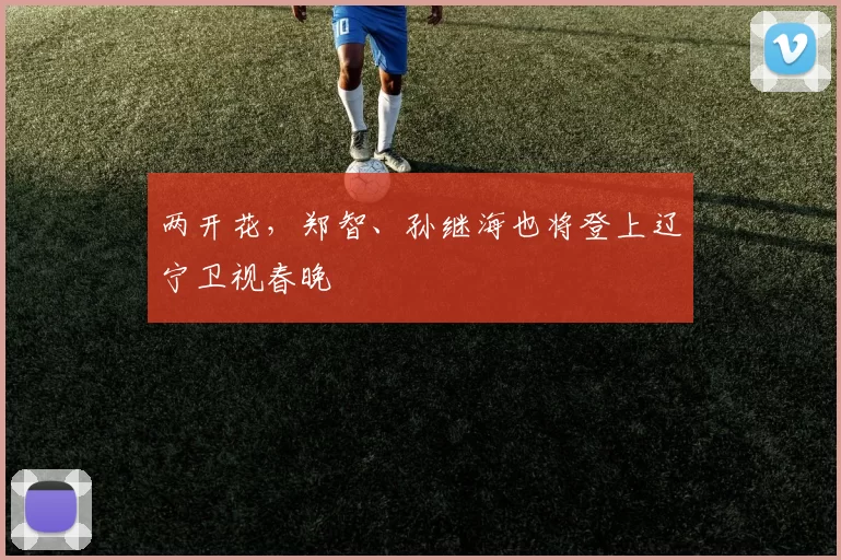 两开花，郑智、孙继海也将登上辽宁卫视春晚