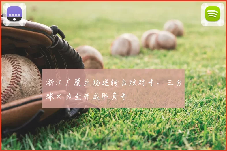 浙江广厦主场逆转击败对手，三分球火力全开成胜负手