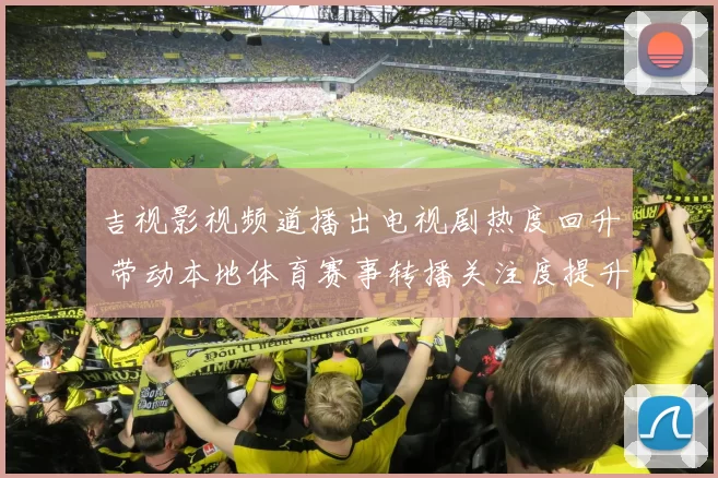 吉视影视频道播出电视剧热度回升 带动本地体育赛事转播关注度提升