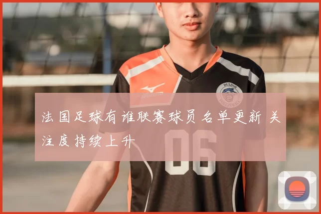 法国足球有谁联赛球员名单更新 关注度持续上升