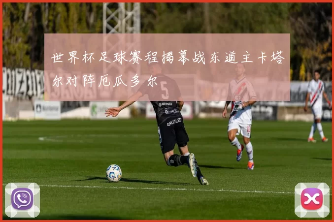 世界杯足球赛程揭幕战东道主卡塔尔对阵厄瓜多尔