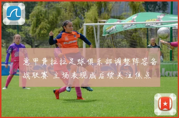 意甲费拉拉足球俱乐部调整阵容备战联赛 主场表现成后续关注焦点