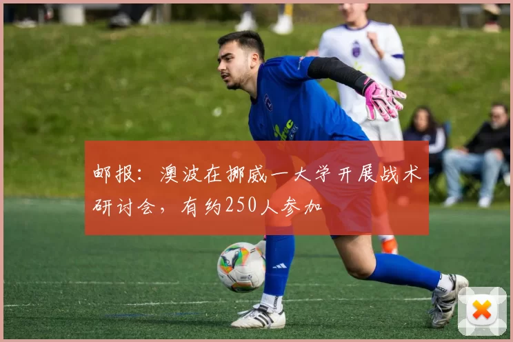 邮报：澳波在挪威一大学开展战术研讨会，有约250人参加