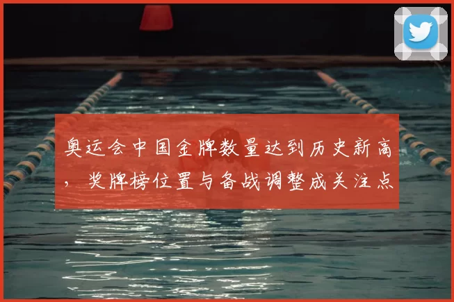 奥运会中国金牌数量达到历史新高,奖牌榜位置与备战调整成关注点
