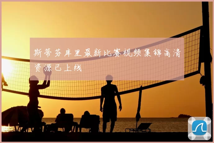 斯蒂芬库里最新比赛视频集锦高清资源已上线