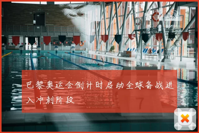 巴黎奥运会倒计时启动全球备战进入冲刺阶段