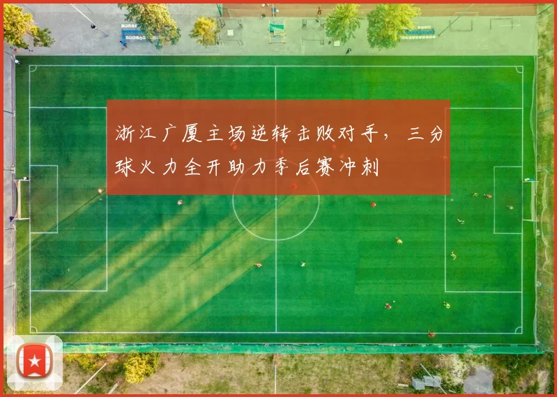 浙江广厦主场逆转击败对手，三分球火力全开助力季后赛冲刺