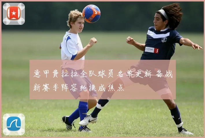 意甲费拉拉全队球员名单更新 备战新赛季阵容轮换成焦点