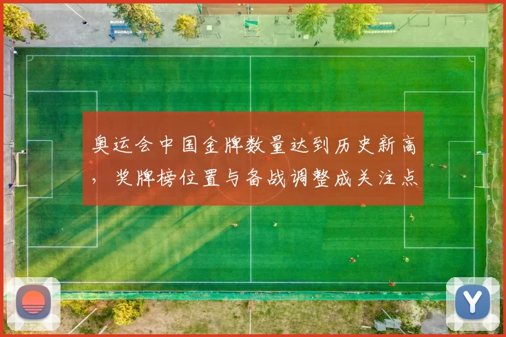 奥运会中国金牌数量达到历史新高,奖牌榜位置与备战调整成关注点