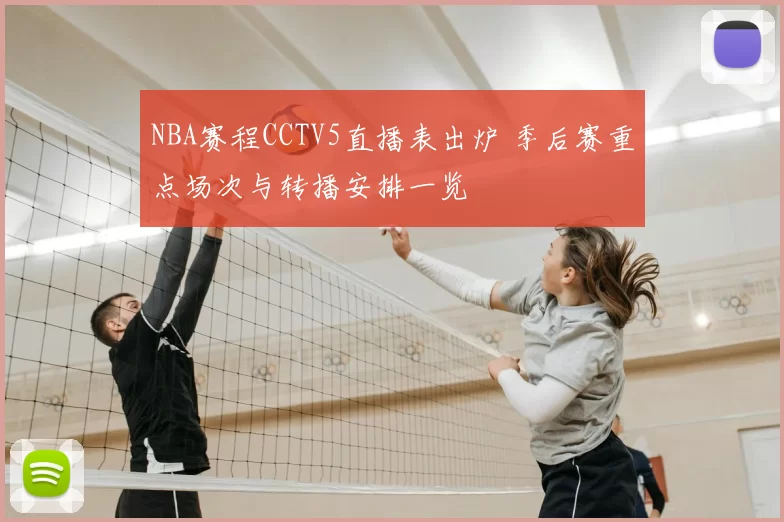 NBA赛程CCTV5直播表出炉 季后赛重点场次与转播安排一览