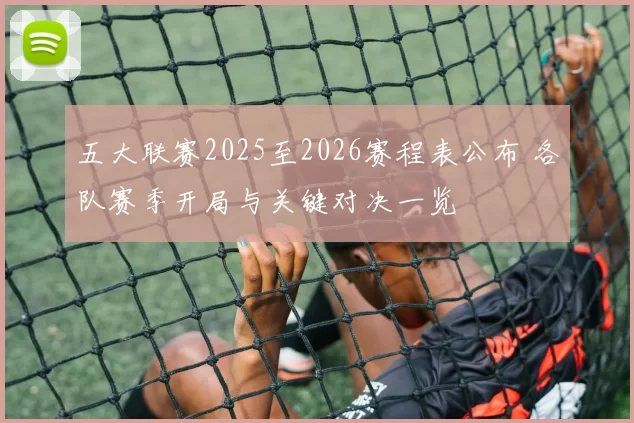 五大联赛2025至2026赛程表公布 各队赛季开局与关键对决一览